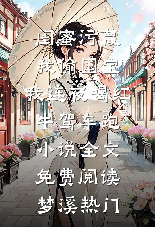 闺蜜污蔑我偷国宝，我连夜喝红牛驾车跑小说全文免费阅读梦溪热门