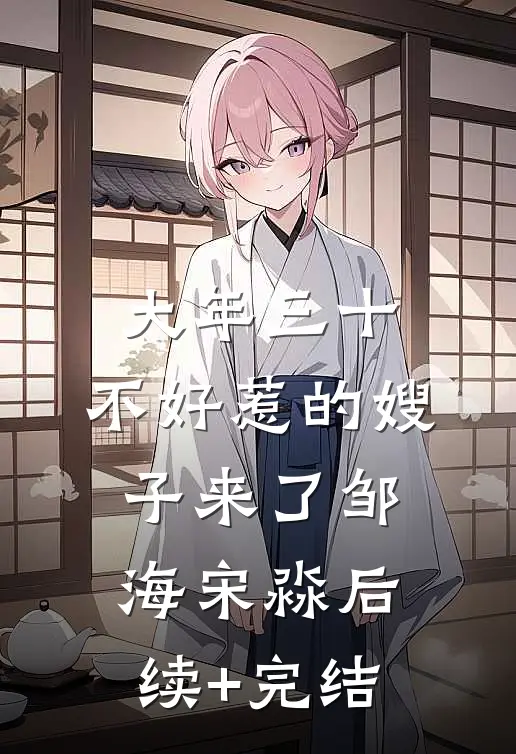 大年三十，不好惹的嫂子来了邹海宋淼后续+完结