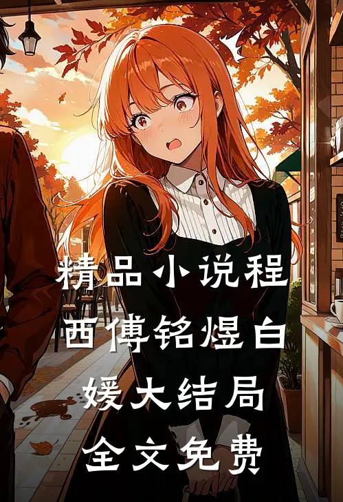 精品小说程西傅铭煜白媛大结局全文免费