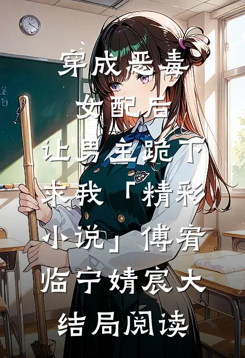 穿成恶毒女配后，让男主跪下求我「精彩小说」傅宥临宁婧宸大结局阅读