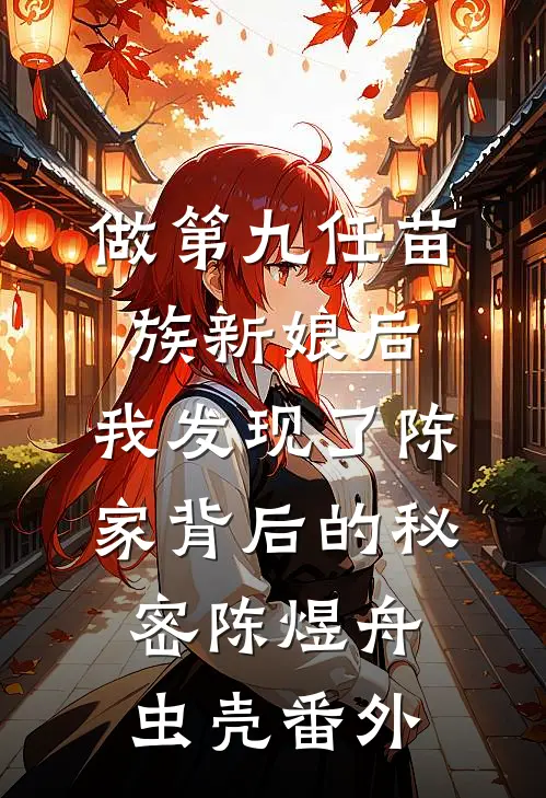 做第九任苗族新娘后，我发现了陈家背后的秘密陈煜舟虫壳番外
