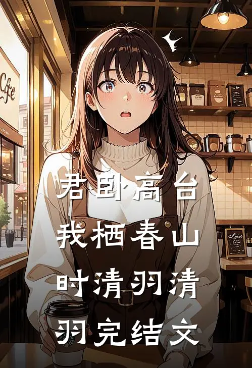 君卧高台，我栖春山时清羽清羽完结文