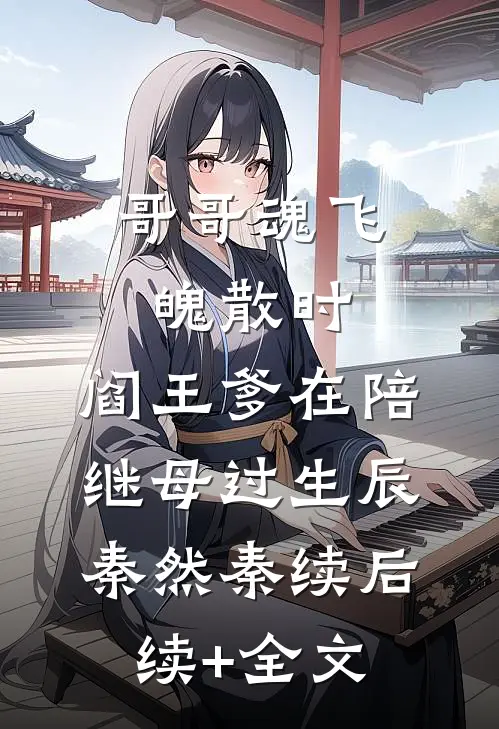 哥哥魂飞魄散时，阎王爹在陪继母过生辰秦然秦续后续+全文