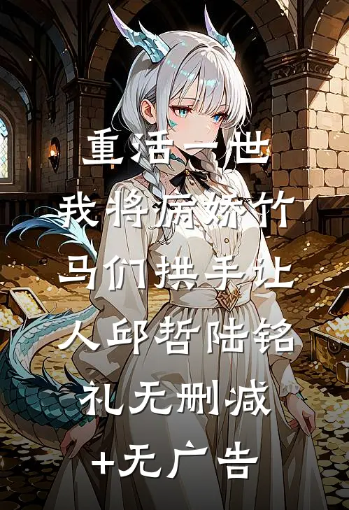 重活一世，我将病娇竹马们拱手让人邱哲陆铭礼无删减+无广告