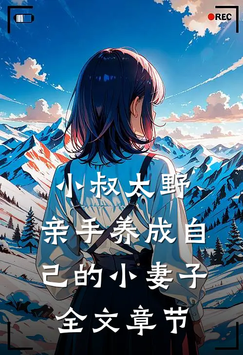 小叔太野，亲手养成自己的小妻子全文章节