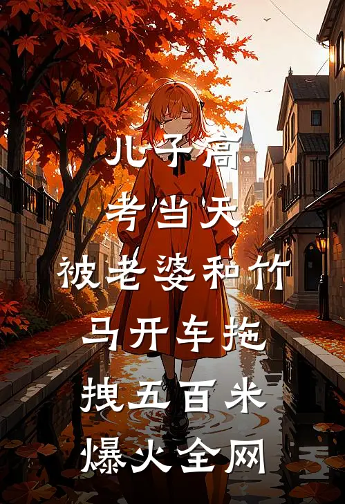 儿子高考当天，被老婆和竹马开车拖拽五百米爆火全网