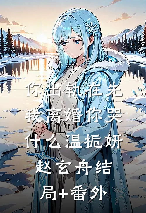 你出轨在先，我离婚你哭什么温栀妍赵玄舟结局+番外