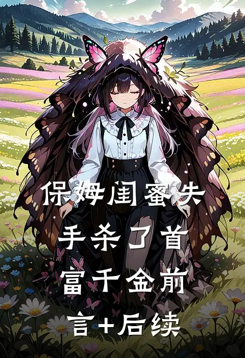 保姆闺蜜失手杀了首富千金前言+后续