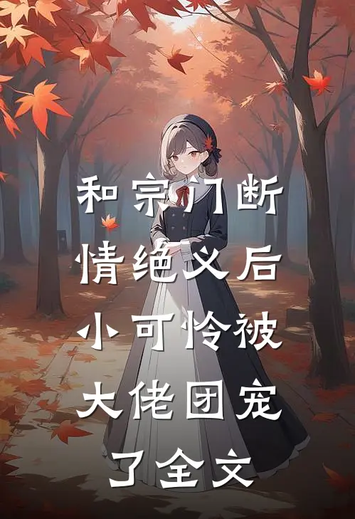 和宗门断情绝义后，小可怜被大佬团宠了全文