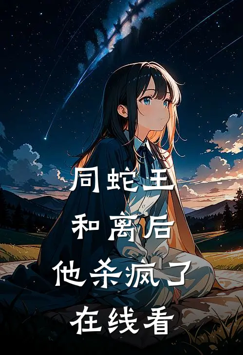 同蛇王和离后，他杀疯了在线看