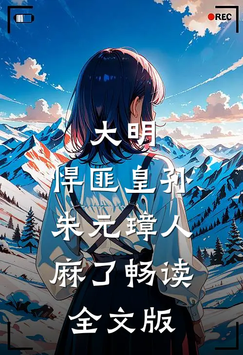 大明：悍匪皇孙，朱元璋人麻了畅读全文版