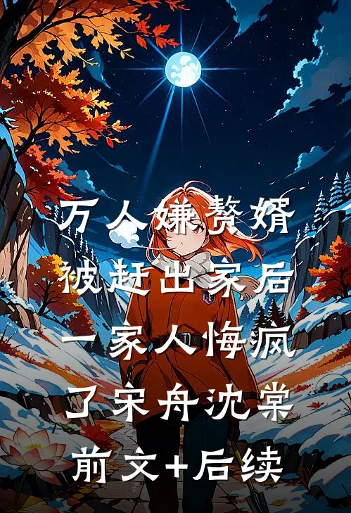 万人嫌赘婿被赶出家后，一家人悔疯了宋舟沈棠前文+后续