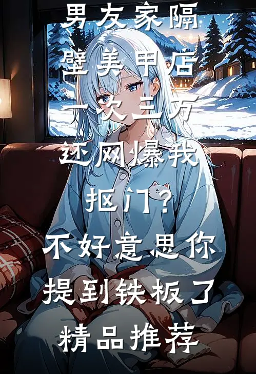 男友家隔壁美甲店一次三万，还网爆我抠门？不好意思你提到铁板了精品推荐