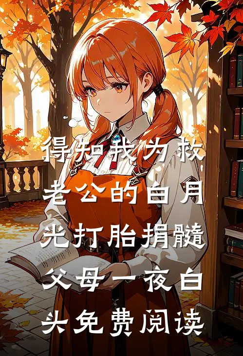 得知我为救老公的白月光打胎捐髓，父母一夜白头免费阅读