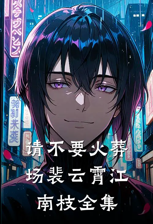 请不要火葬场裴云霄江南枝 全集