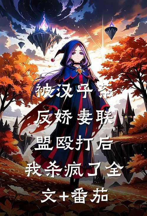 被汉子茶反娇妻联盟殴打后，我杀疯了全文+番茄