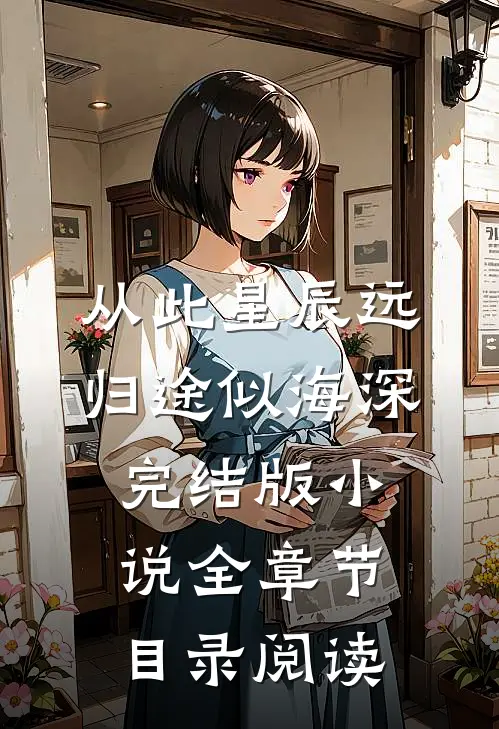 从此星辰远，归途似海深完结版小说全章节目录阅读