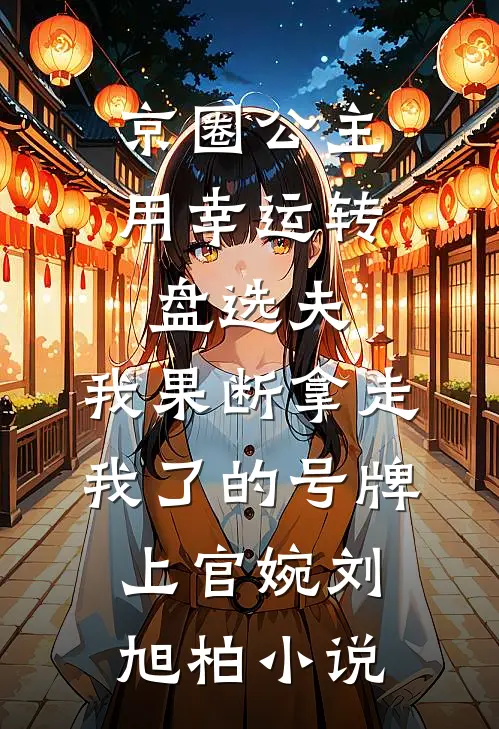 京圈公主用幸运转盘选夫，我果断拿走我了的号牌上官婉刘旭柏小说