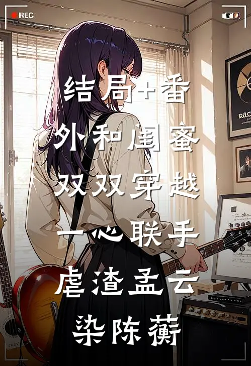 结局+番外和闺蜜双双穿越，一心联手虐渣孟云染陈蘅