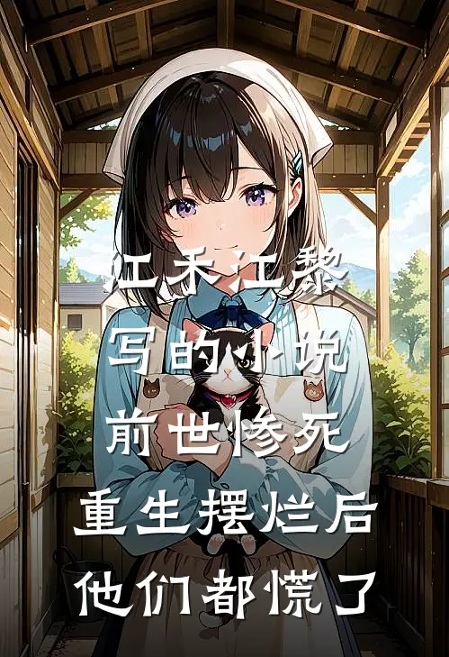 江禾江黎写的小说前世惨死，重生摆烂后他们都慌了