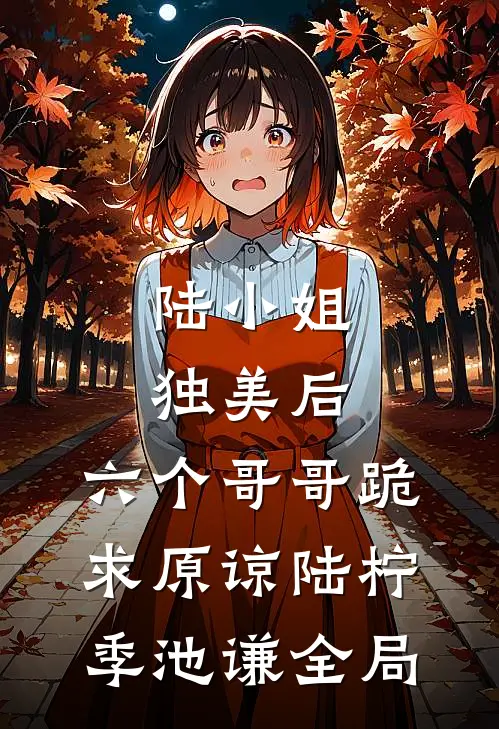 陆小姐独美后，六个哥哥跪求原谅陆柠季池谦全局