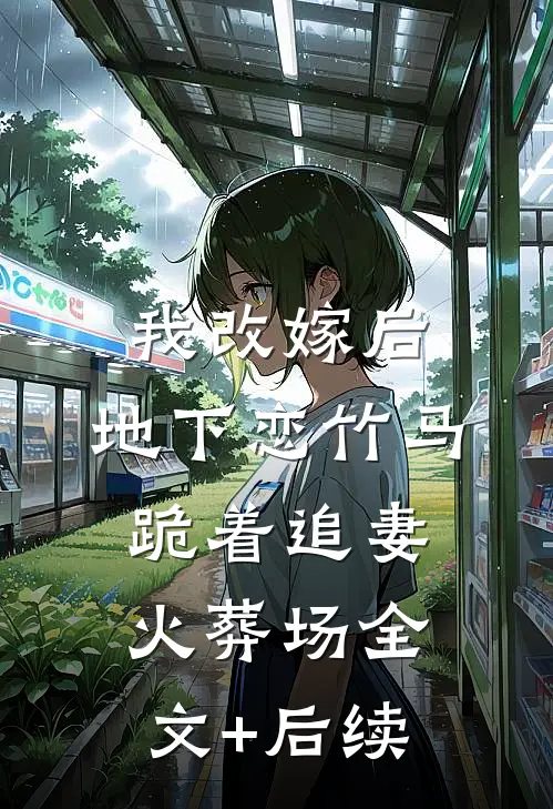 我改嫁后，地下恋竹马跪着追妻火葬场全文+后续