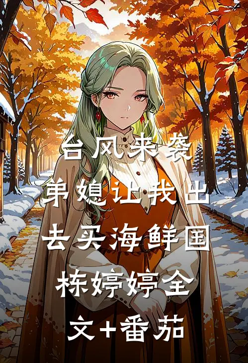 台风来袭，弟媳让我出去买海鲜国栋婷婷全文+番茄