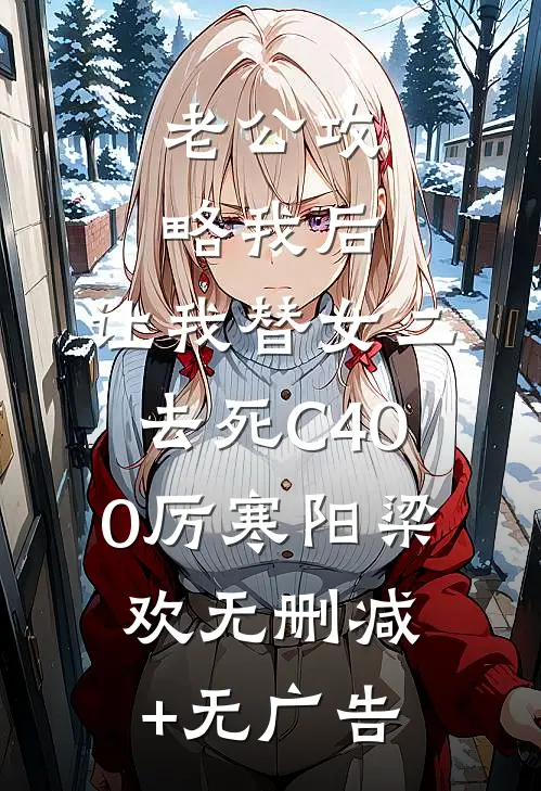 老公攻略我后，让我替女二去死C400厉寒阳梁欢无删减+无广告