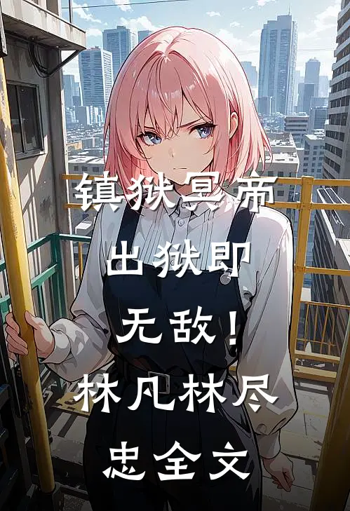 镇狱冥帝：出狱即无敌！林凡林尽忠全文