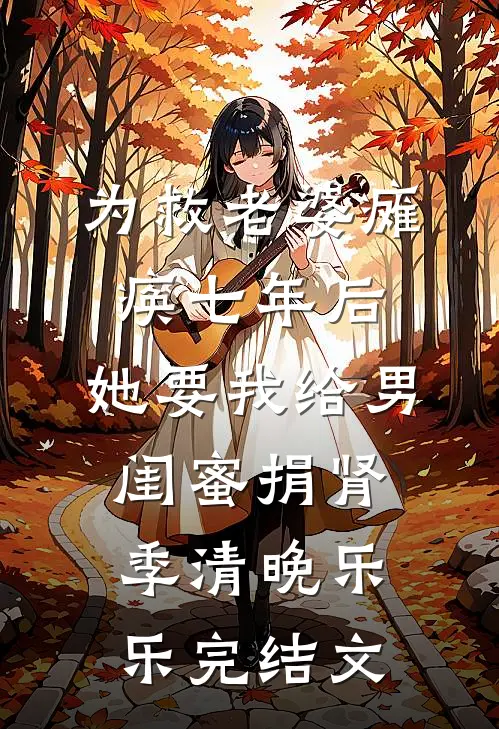 为救老婆瘫痪七年后，她要我给男闺蜜捐肾季清晚乐乐完结文