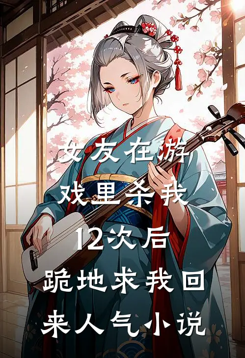 女友在游戏里杀我12次后，跪地求我回来人气小说