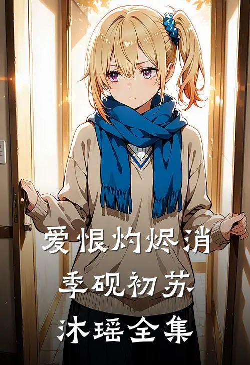 爱恨灼烬消季砚初苏沐瑶 全集
