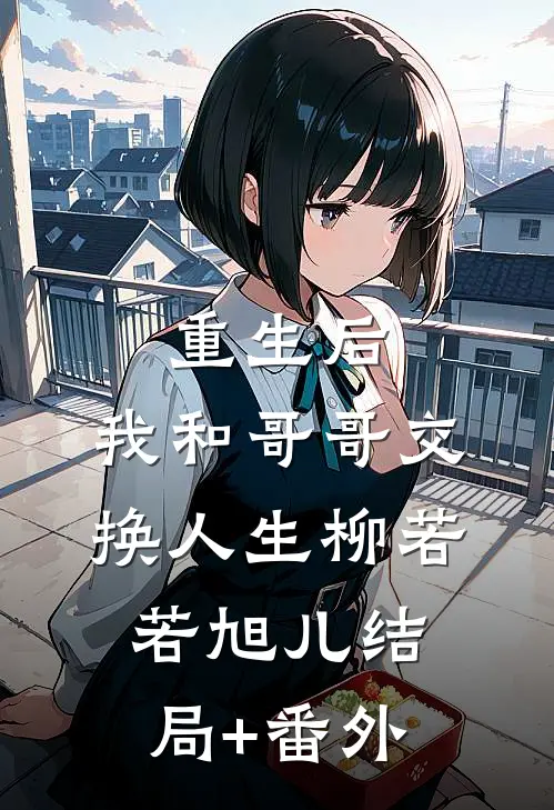 重生后，我和哥哥交换人生柳若若旭儿结局+番外