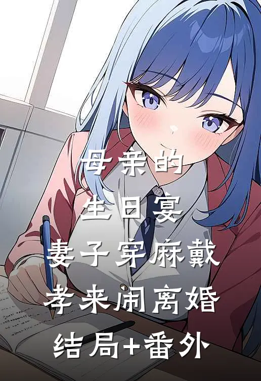 母亲的生日宴，妻子穿麻戴孝来闹离婚结局+番外