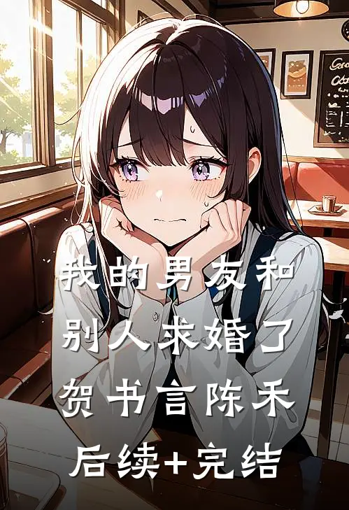 我的男友和别人求婚了贺书言陈禾后续+完结
