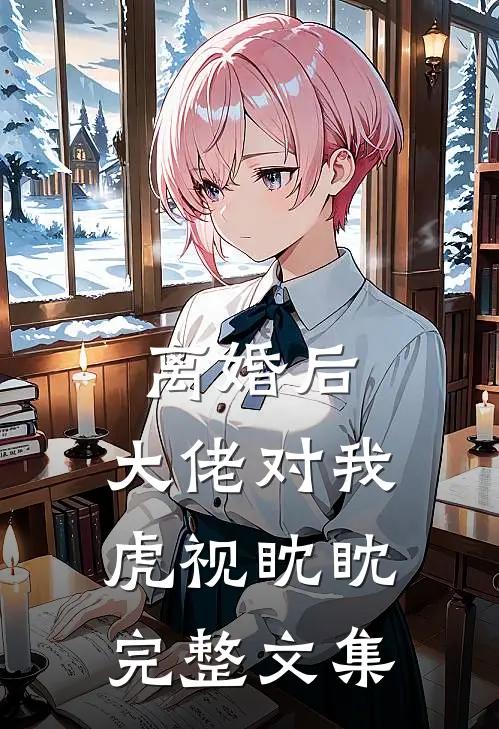 离婚后，大佬对我虎视眈眈完整文集