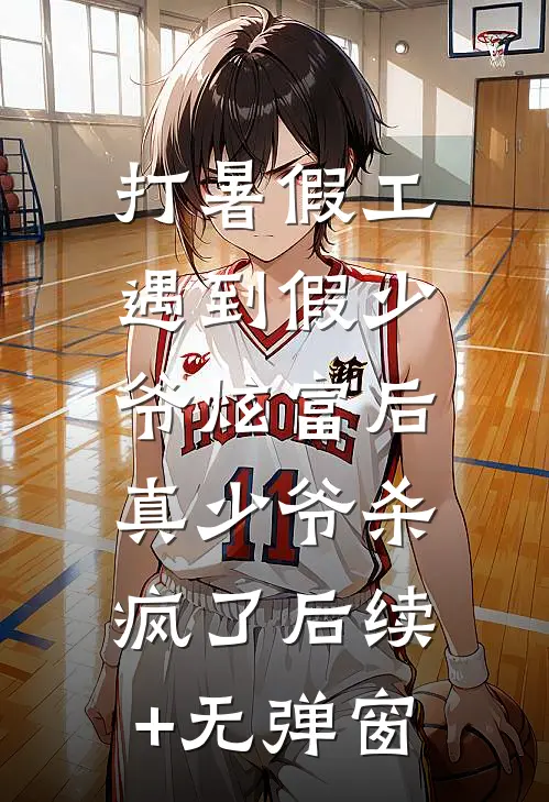 打暑假工遇到假少爷炫富后，真少爷杀疯了后续+无弹窗
