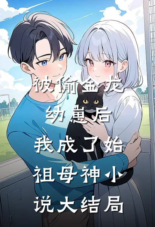 被偷金龙幼崽后，我成了始祖母神小说大结局