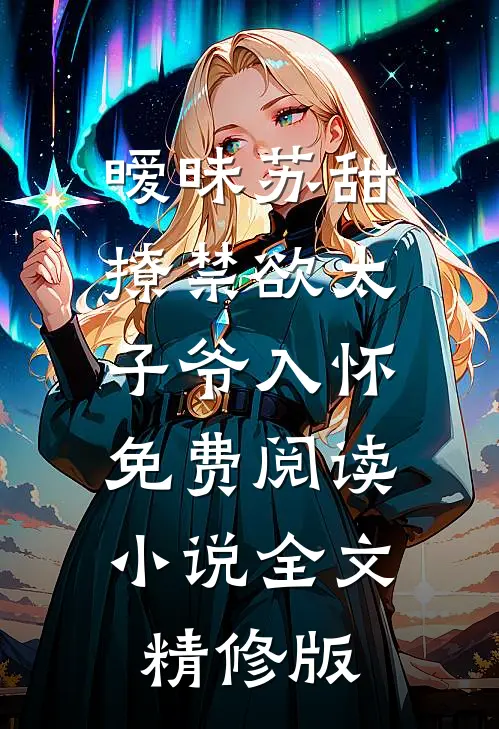 暧昧苏甜:撩禁欲太子爷入怀免费阅读小说全文精修版