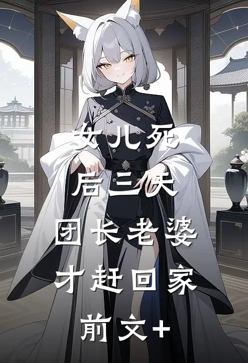 女儿死后三天，团长老婆才赶回家前文+