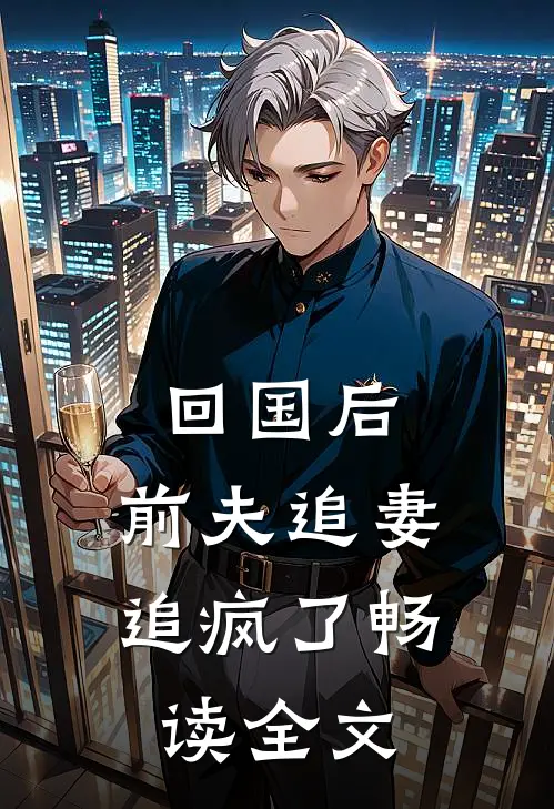 回国后，前夫追妻追疯了畅读全文