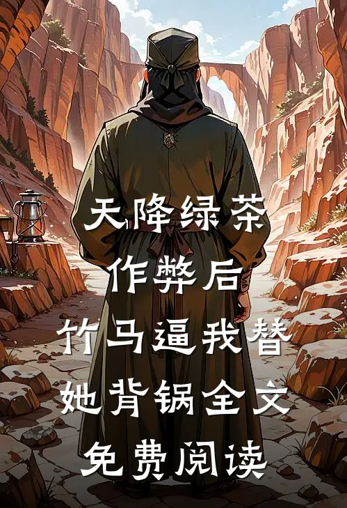 天降绿茶作弊后，竹马逼我替她背锅全文免费阅读