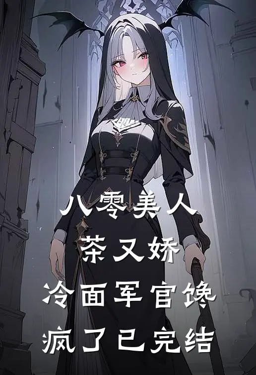 八零美人茶又娇，冷面军官馋疯了已完结