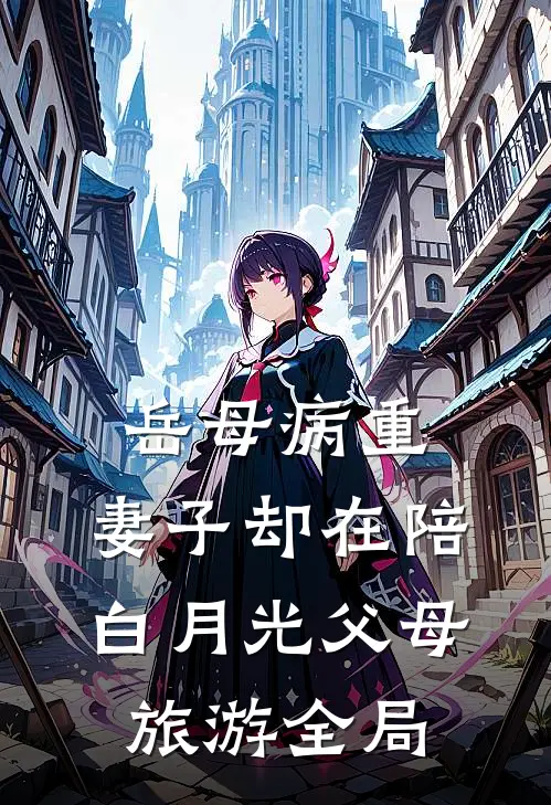 岳母病重，妻子却在陪白月光父母旅游全局