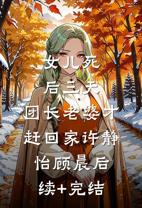 女儿死后三天，团长老婆才赶回家许静怡顾晨后续+完结