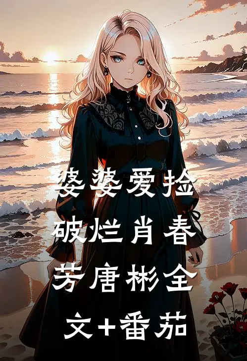 婆婆爱捡破烂肖春芳唐彬全文+番茄