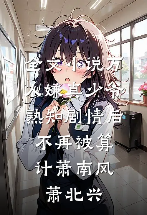 全文小说万人嫌真少爷熟知剧情后，不再被算计萧南风萧北兴