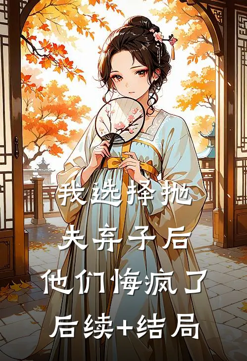 我选择抛夫弃子后，他们悔疯了后续+结局