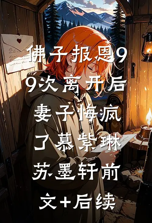佛子报恩99次离开后，妻子悔疯了慕紫琳苏墨轩前文+后续