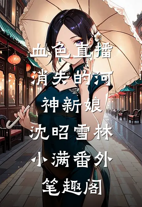 血色直播：消失的河神新娘：沈昭雪林小满番外笔趣阁